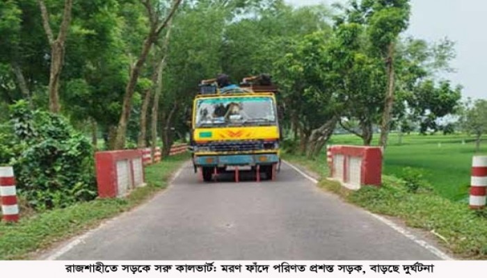 রাজশাহীতে সড়কে সরু কালভার্ট: মরণ ফাঁদে পরিণত প্রশস্ত সড়ক, বাড়ছে দুর্ঘটনা