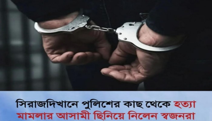 সিরাজদীখানে পুলিশের কাছ থেকে হত্যা মামলার আসামী ছিনিয়ে নিলেন স্বজনরা