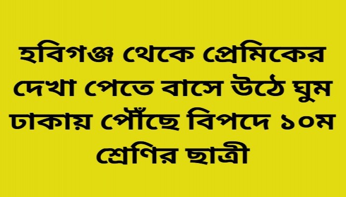 হবিগঞ্জ থেকে প্রেমিকের দেখা পেতে বাসে উঠে ঘুম ঢাকায় পৌঁছে বিপদে ১০ম শ্রেণির ছাত্রী