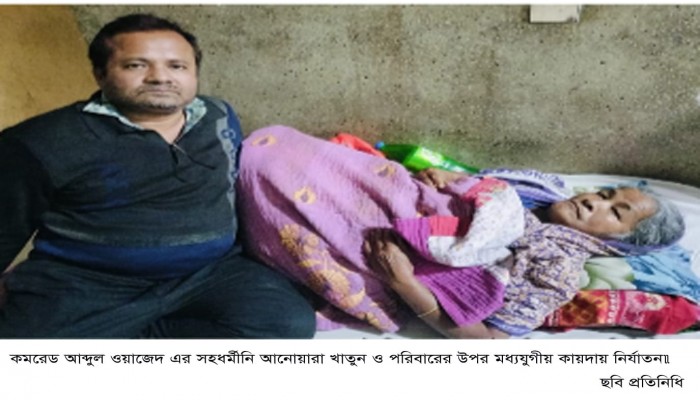 ​কমরেড আব্দুল ওয়াজেদ এর সহধর্মীনি আনোয়ারা খাতুন ও পরিবারের উপর মধ্যযুগীয় কায়দায় নির্যাতন\