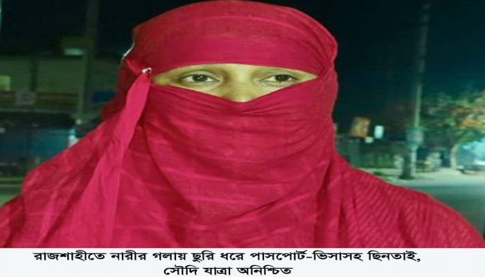 রাজশাহীতে নারীর গলায় ছুরি ধরে পাসপোর্ট-ভিসাসহ ছিনতাই, সৌদি যাত্রা অনিশ্চিত