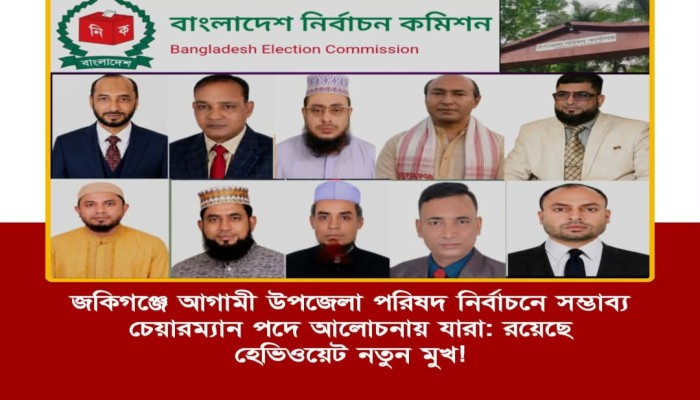 জকিগঞ্জে আগামী উপজেলা পরিষদ নির্বাচনে সম্ভাব্য চেয়ারম্যান পদে আলোচনায় যারা: রয়েছে হেভিওয়েট নতুন মুখ!